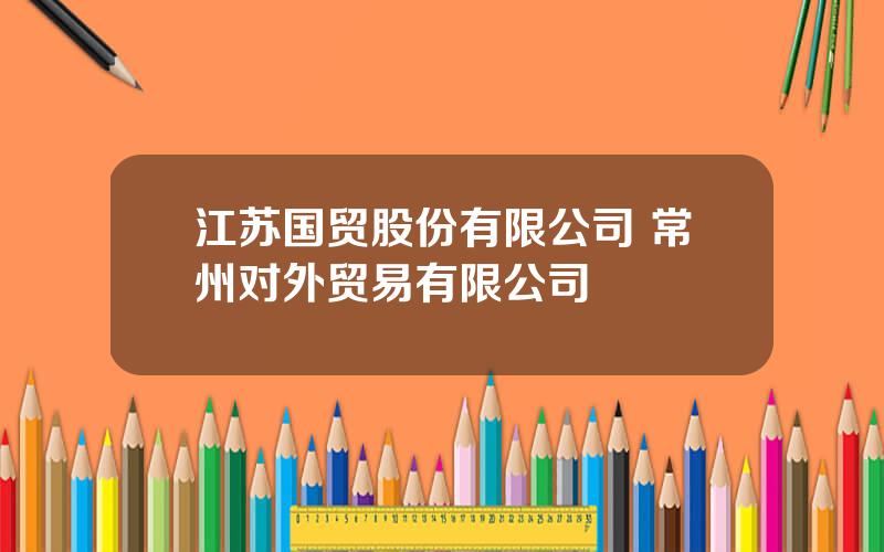 江苏国贸股份有限公司 常州对外贸易有限公司